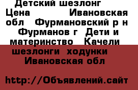 Детский шезлонг 0  › Цена ­ 1 000 - Ивановская обл., Фурмановский р-н, Фурманов г. Дети и материнство » Качели, шезлонги, ходунки   . Ивановская обл.